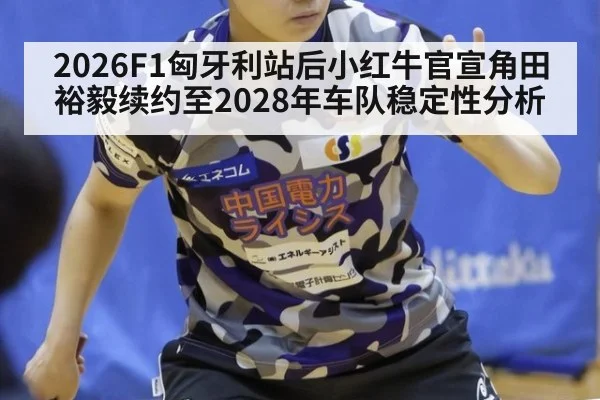 2026F1匈牙利站后小红牛官宣角田裕毅续约至2028年车队稳定性分析