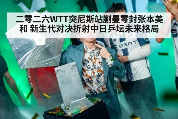 二零二六WTT突尼斯站蒯曼零封张本美和 新生代对决折射中日乒坛未来格局