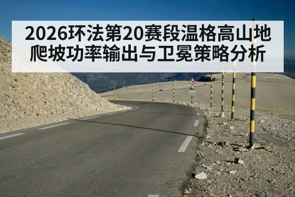 2026环法第20赛段温格高山地爬坡功率输出与卫冕策略分析