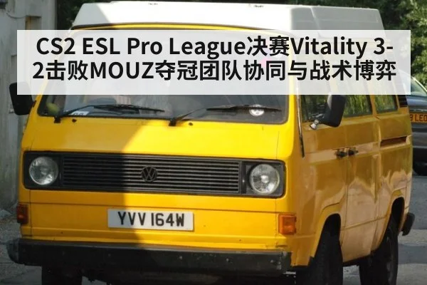 CS2 ESL Pro League决赛Vitality 3-2击败MOUZ夺冠团队协同与战术博弈