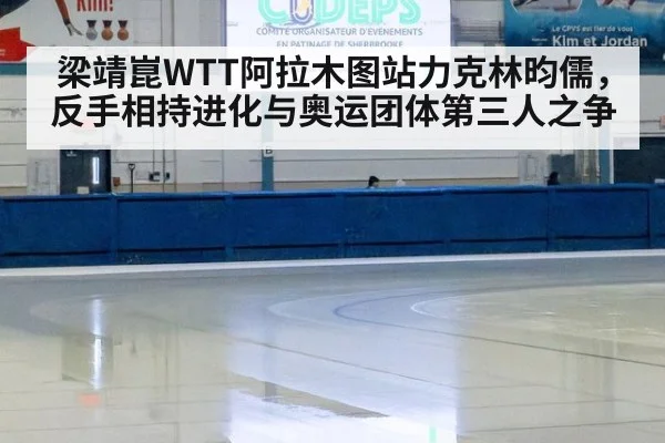 梁靖崑WTT阿拉木图站力克林昀儒，反手相持进化与奥运团体第三人之争