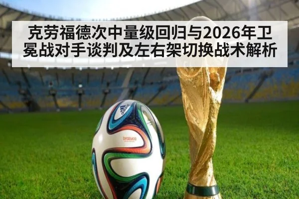 克劳福德次中量级回归与2026年卫冕战对手谈判及左右架切换战术解析